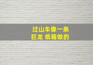 过山车像一条巨龙 纸箱做的